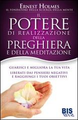 Il Potere di realizzazione della preghiera e della meditazione. Guarisci e migliora la tua vita. Liberati dai pensieri negativi e raggiungi i tuoi obiettivi di Ernest Holmes edito da Bis