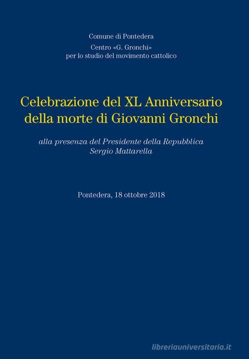 Celebrazione del XL anniversario della morte di Giovanni Gronchi, alla presenza del Presidente della Repubblica Sergio Mattarella, 18 Ottobre 2018 edito da Tagete