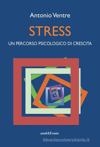 Stress. Un percorso psicologico di crescita di Antonio Ventre edito da Araba Fenice