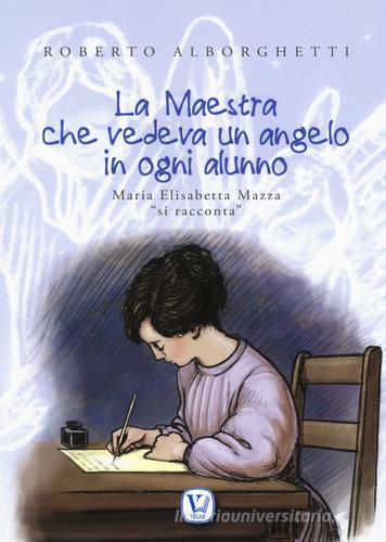 La maestra che vedeva un angelo in ogni alunno. Maria Elisabetta Mazza «si racconta». Ediz. illustrata di Roberto Alborghetti edito da Velar