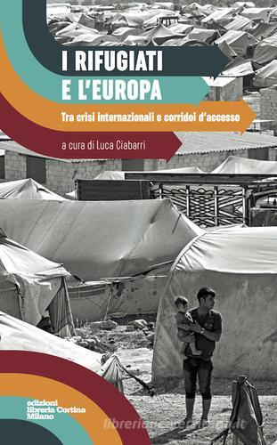 I rifugiati e l'Europa. Tra crisi internazionali e corridoi d'accesso edito da Edizioni Libreria Cortina Milano