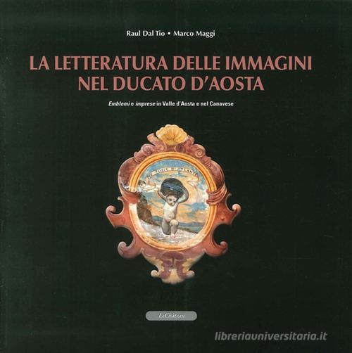La letteratura delle immagini nel Ducato di Aosta. Emblemi e imprese in Valle d'Aosta e nel canavese. Con CD-ROM di Raul Dal Tio, Marco Maggi edito da Le Château Edizioni