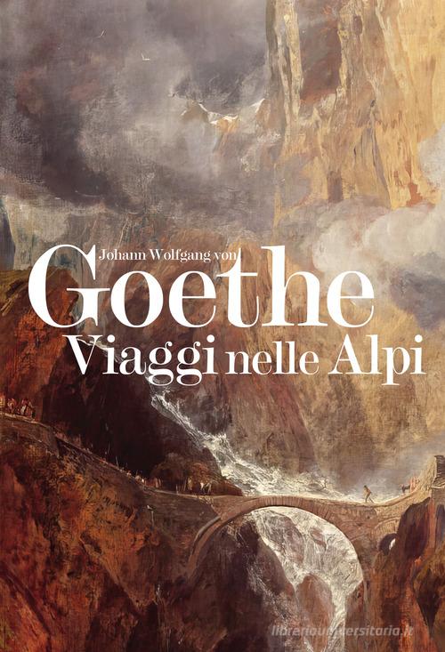Viaggi nelle Alpi di Johann Wolfgang Goethe edito da Grossi