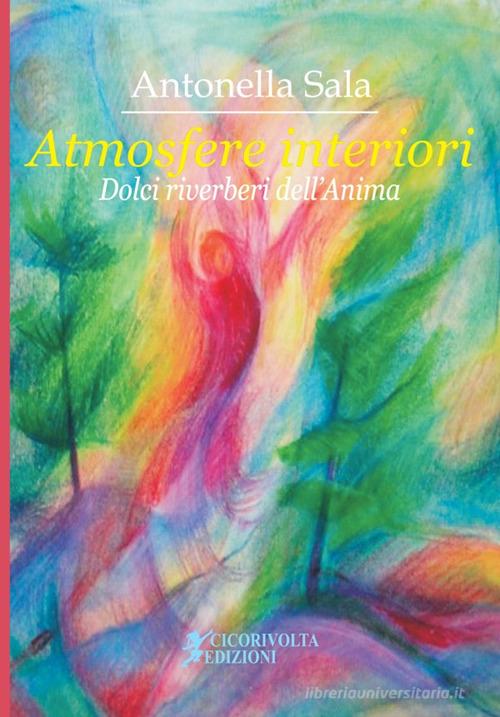 Atmosfere interiori. (Dolci riverberi dell'anima) di Antonella Sala edito da Cicorivolta