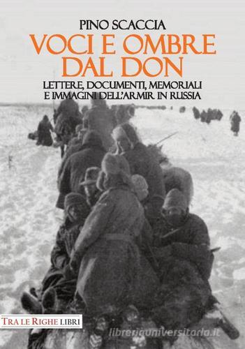 Voci e ombre dal Don. Lettere, documenti, memoriali, immagini dell'ARMIR in Russia di Pino Scaccia edito da Tra le righe libri