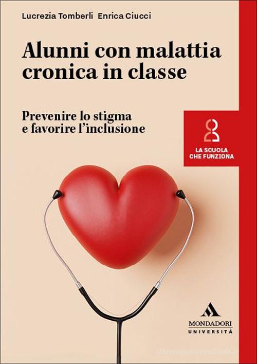 Alunni con malattia cronica in classe. Prevenire lo stigma e favorire l'inclusione di Lucrezia Tomberli, Enrica Ciucci edito da Mondadori Università