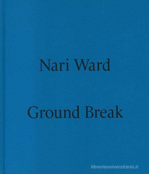 Nari Ward. Ground break. Catalogo della mostra (Milano, 28 marzo-28 luglio 2024). Ediz. a colori edito da Marsilio Arte