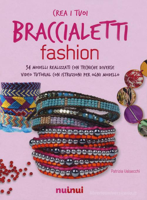 Crea i tuoi braccialetti fashion. Ediz. a colori. Con app di Patrizia Valsecchi edito da Nuinui