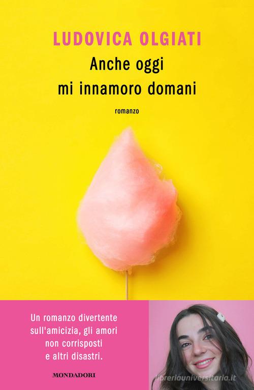 Anche oggi mi innamoro domani di Ludovica Olgiati edito da Mondadori