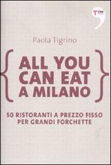 All you can eat a Milano. 50 ristoranti a prezzo fisso per grandi forchette di Paola Tigrino edito da Terre di Mezzo