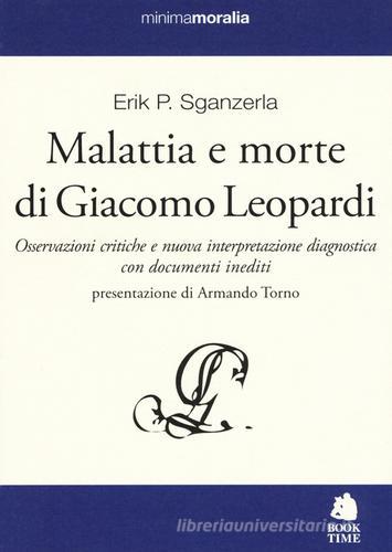 Malattia e morte di Giacomo Leopardi. Osservazioni critiche e nuova interpretazione diagnostica con documenti inediti di Erik P. Sganzerla edito da Book Time