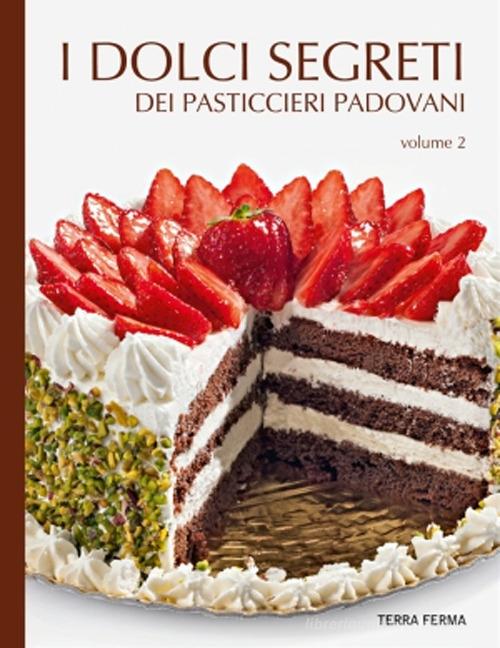 I dolci segreti dei pasticcieri padovani vol.2 edito da Terra Ferma Edizioni