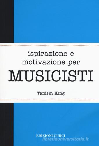 Ispirazione e motivazione per musicisti di Tamsin King edito da Curci
