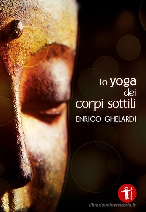 Lo yoga dei corpi sottili di Enrico Ghelardi edito da Galassia Arte
