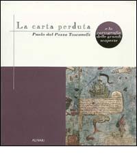 La carta perduta e la cartografia delle grandi scoperte. Paolo Dal Pozzo Toscanelli edito da Alinari IDEA