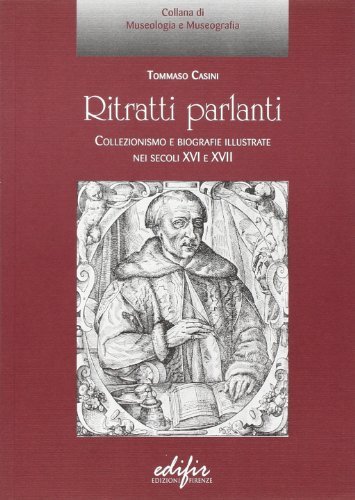 Ritratti parlanti. Collezionismo e biografie illustrate nei secoli XVI e XVII di Tommaso Casini edito da EDIFIR