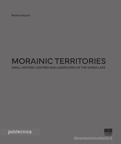 Morainic territories. Small historic centres and landscapes of the Garda lake di Barbara Bogoni edito da Maggioli Editore