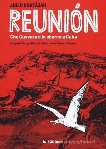 Reunión. Che Guevara e lo sbarco a Cuba. Ediz. illustrata di Julio Cortázar edito da Gallucci