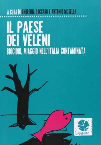 Il paese dei veleni. Biocidio, viaggio nell'Italia contaminata di Andreina Baccaro, Antonio Musella edito da Round Robin Editrice