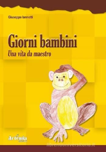 Giorni bambini. Una vita da maestro di Giuseppe Iannetti edito da Artemia