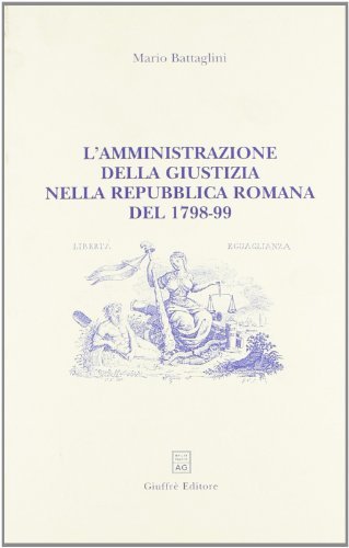 L' amministrazione della giustizia nella Repubblica romana del 1798-99 di Mario Battaglini edito da Giuffrè