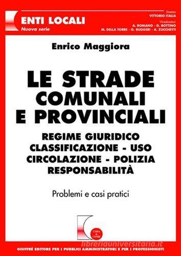 Le strade comunali e provinciali. Regime giuridico, classificazione, uso, circolazione, polizia, responsabilità. Problemi e casi pratici di Enrico Maggiora edito da Giuffrè