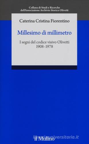 Millesimo di millimetro. I segni del codice visivo Olivetti (1908-1978) di Caterina C. Fiorentino edito da Il Mulino