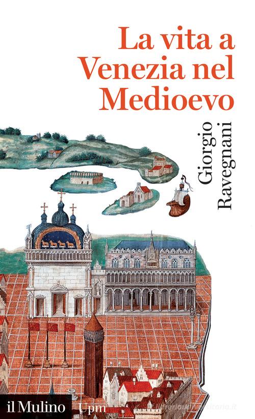 La vita a Venezia nel Medioevo di Giorgio Ravegnani edito da Il Mulino