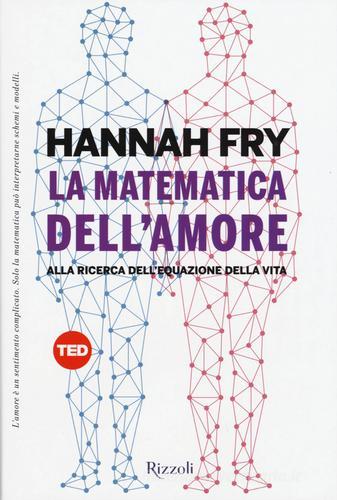 La matematica dell'amore. Alla ricerca dell'equazione dell'amore di Hannah Fry edito da Rizzoli