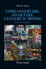 Come osservare, ascoltare, leggere il mondo. Esercizi etnografici di Daniele Nigris edito da Franco Angeli