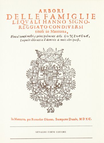 Arbori delle famiglie le quali hanno signoreggiato in Mantova (rist. anast. Mantova, 1590) di Cesare Campana edito da Forni
