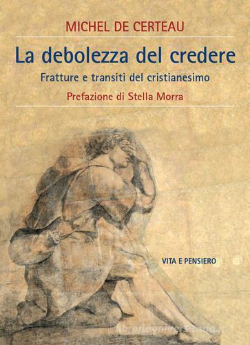 La debolezza di credere. Fratture e transiti del cristianesimo di Michel de Certeau edito da Vita e Pensiero