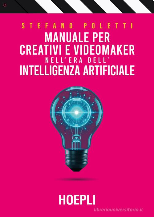 Manuale per creativi e videomaker nell'era dell'Intelligenza artificiale di Stefano Poletti edito da Hoepli