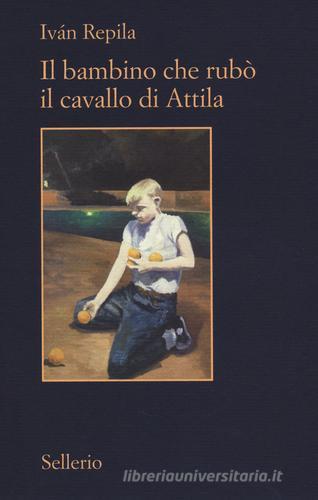 Il bambino che rubò il cavallo di Attila di Iván Repila edito da Sellerio Editore Palermo