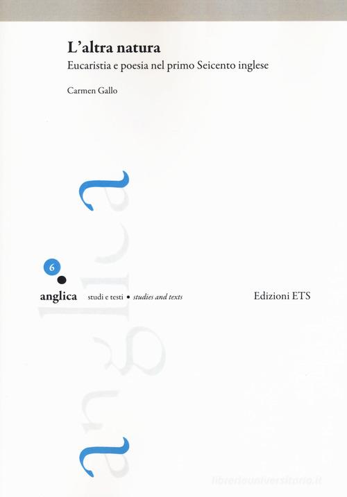 L'altra natura. Eucaristia e poesia nel primo Seicento inglese di Carmen Gallo edito da Edizioni ETS