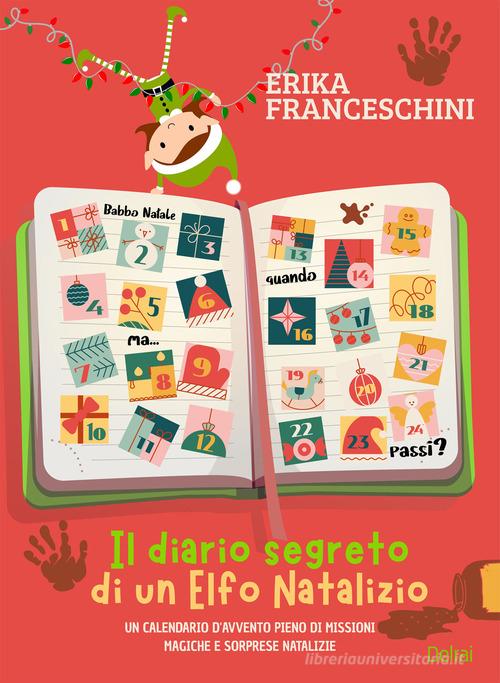 Il diario segreto di un elfo natalizio. Un calendario d'avvento pieno di missioni magiche e sorprese natalizie. Ediz. illustrata di Erika Franceschini edito da Delrai Edizioni