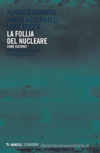 La follia del nucleare. Come uscirne? di Alfonso Navarra, Mario Agostinelli, Luigi Mosca edito da Mimesis