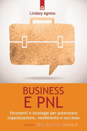 Business e PNL. Strumenti e strategie per potenziare organizzazione, rendimento e successo di Lindsey Agness edito da Edizioni Il Punto d'Incontro