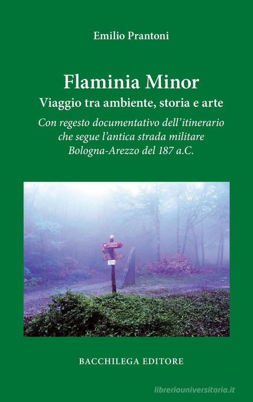 Flaminia Minor. Viaggio tra ambiente, storia e arte. Con regesto documentativo dell'itinerario che segue l'antica strada militare Bologna-Arezzo del 187 a.C. di Emilio Prantoni edito da Bacchilega Editore