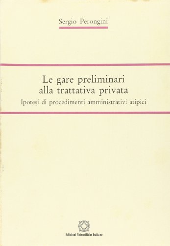 Le gare preliminari alla trattativa privata. Ipotesi di procedimenti amministrativi atipici di Sergio Perongini edito da Edizioni Scientifiche Italiane