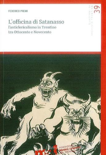 L' officina di Satanasso. L'anticlericalismo in Trentino tra Ottocento e Novecento di Federico Premi edito da Fondaz. Museo Storico Trentino