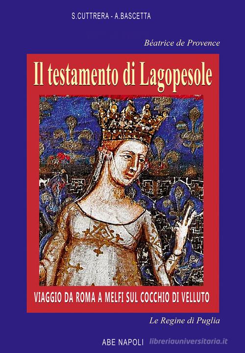 Béatrice de Provence, il testamento di Lagopesole: viaggio da Roma a Melfi sul cocchio di velluto di Sabato Cuttrera, Arturo Bascetta edito da ABE