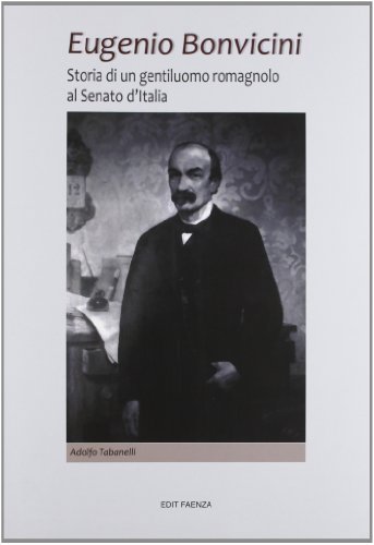 Eugenio Bonvicini. Storia di un gentiluomo romagnolo al Senato d'Italia di Adolfo Tabanelli edito da Edit Faenza