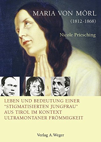 Maria von Mörl (1812-1868). Leben und Bedentung einer «stigmatisierten Jungfrau» aus Tirol im Kontext ultramontaner Frömmigkeit di Nicole Priesching edito da Weger