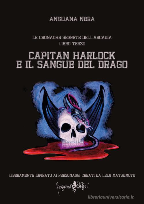 Capitan Harlock e il sangue del drago. Le cronache segrete dell'Arcadia vol.3 di Anguana Nera edito da Anguana Edizioni