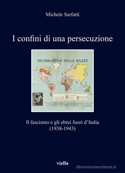 I confini di una persecuzione. Il fascismo e gli ebrei fuori d'Italia (1938-1943) di Michele Sarfatti edito da Viella