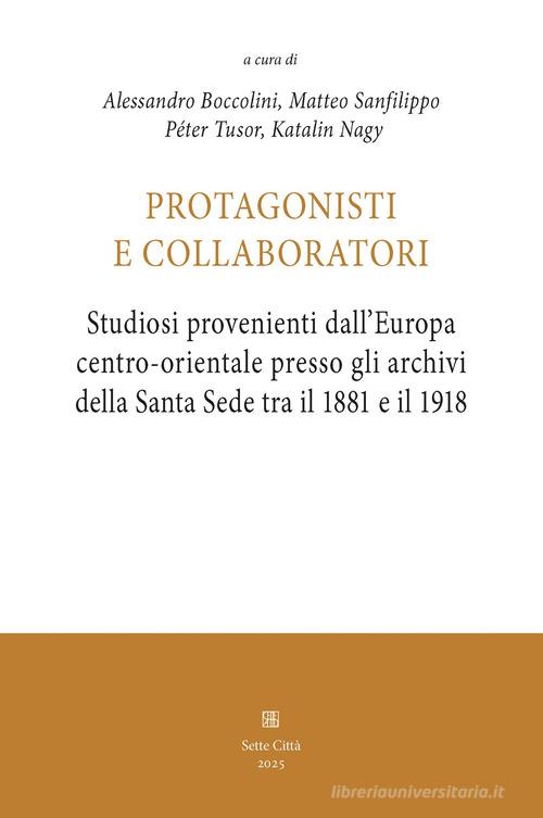 Protagonisti e collaboratori. Studiosi provenienti dall'Europa centro-orientale presso gli archivi della Santa Sede tra il 1881 e il 1918 edito da Sette città