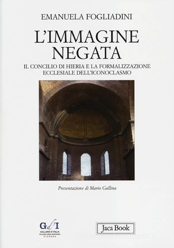 L'immagine negata. Il concilio di Hieria e la formalizzazione dell'iconoclasmo di Emanuela Fogliadini edito da Jaca Book