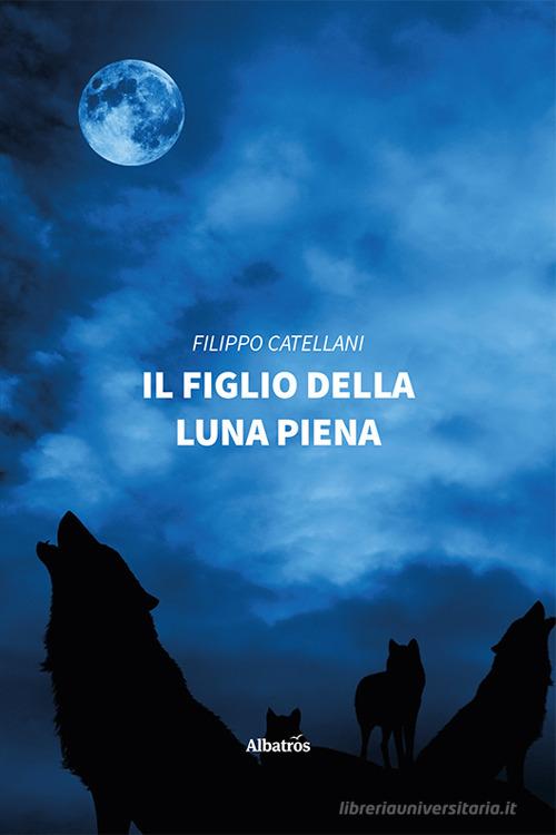 Il figlio della luna piena di Filippo Catellani edito da Gruppo Albatros Il Filo