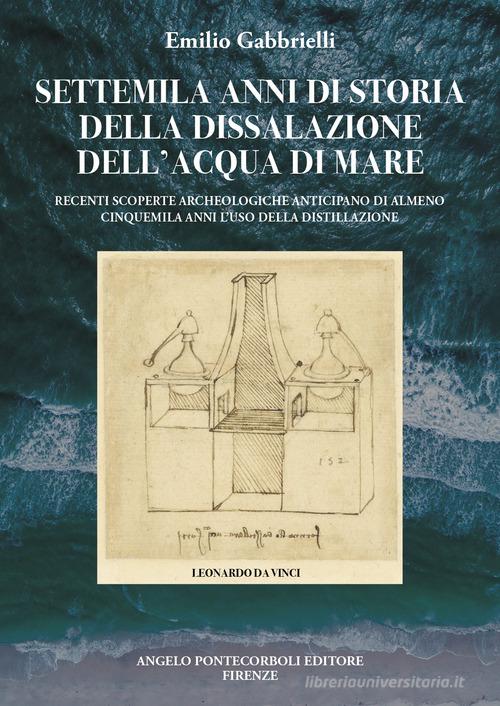 Settemila anni di storia della dissalazione dell'acqua di mare. Recenti scoperte archeologiche anticipano di almeno cinquemila anni l'uso della distillazione di Emilio Gabbrielli edito da Pontecorboli Editore